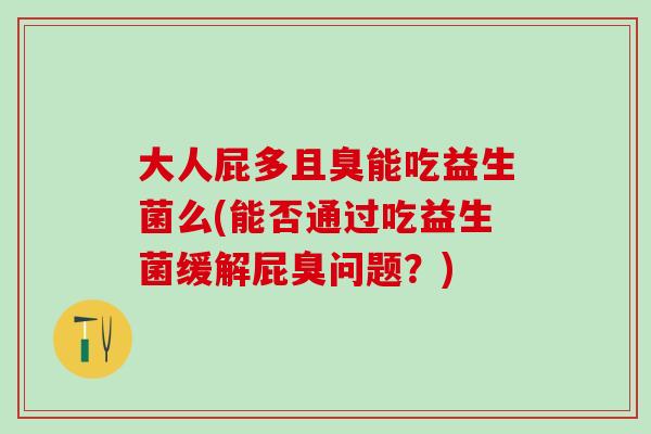 大人屁多且臭能吃益生菌么(能否通过吃益生菌缓解屁臭问题？)
