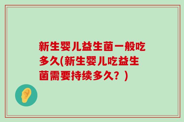 新生婴儿益生菌一般吃多久(新生婴儿吃益生菌需要持续多久?) 新生婴儿益生菌一般吃多久(新生婴儿吃益生菌需要持续多久?)
