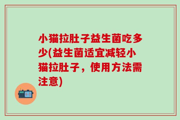 小猫拉肚子益生菌吃多少(益生菌适宜减轻小猫拉肚子，使用方法需注意)