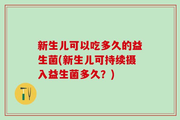 新生儿可以吃多久的益生菌(新生儿可持续摄入益生菌多久？)