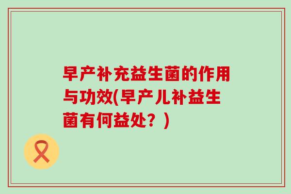 早产补充益生菌的作用与功效(早产儿补益生菌有何益处？)