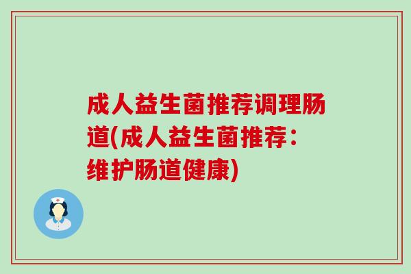 成人益生菌推荐调理肠道(成人益生菌推荐：维护肠道健康)