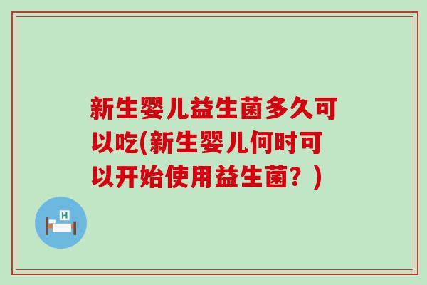 新生婴儿益生菌多久可以吃(新生婴儿何时可以开始使用益生菌？)