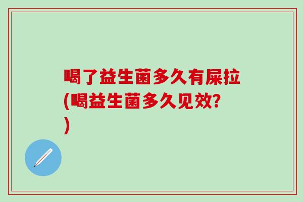 喝了益生菌多久有屎拉(喝益生菌多久见效？)