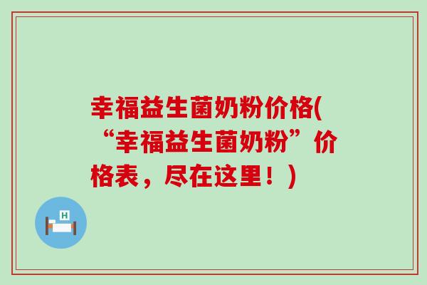 幸福益生菌奶粉价格(“幸福益生菌奶粉”价格表，尽在这里！)