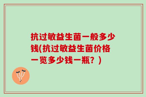 抗益生菌一般多少钱(抗益生菌价格一览多少钱一瓶?) 抗益生菌一般多少钱(抗益生菌价格一览多少钱一瓶?)