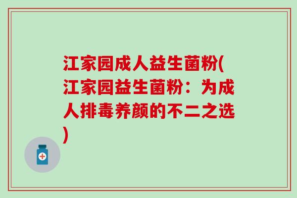 江家园成人益生菌粉(江家园益生菌粉：为成人排毒养颜的不二之选)