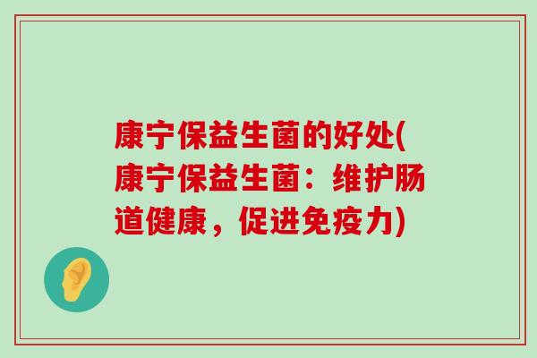 康宁保益生菌的好处(康宁保益生菌：维护肠道健康，促进免疫力)