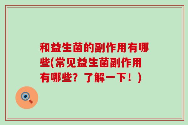 和益生菌的副作用有哪些(常见益生菌副作用有哪些？了解一下！)