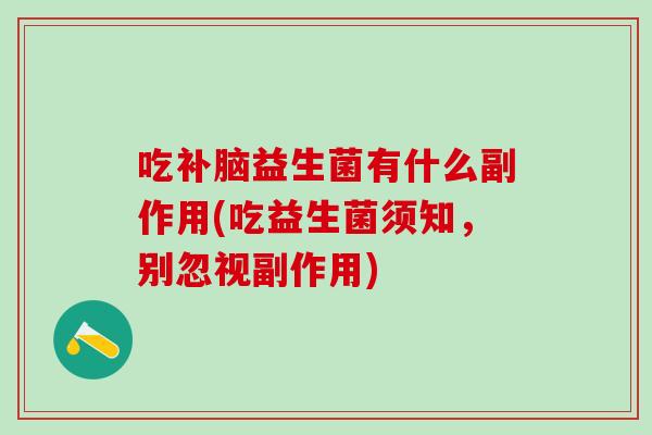 吃补脑益生菌有什么副作用(吃益生菌须知，别忽视副作用)