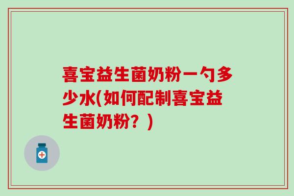 喜宝益生菌奶粉一勺多少水(如何配制喜宝益生菌奶粉？)