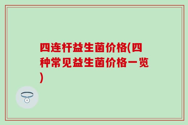 四连杆益生菌价格(四种常见益生菌价格一览)