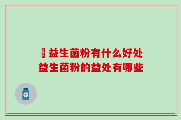 暍益生菌粉有什么好处益生菌粉的益处有哪些