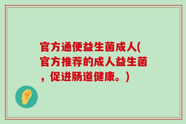 官方通便益生菌成人(官方推荐的成人益生菌，促进肠道健康。)