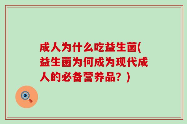 成人为什么吃益生菌(益生菌为何成为现代成人的必备营养品？)
