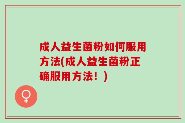 成人益生菌粉如何服用方法(成人益生菌粉正确服用方法！)