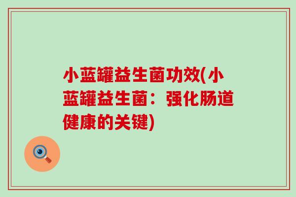 小蓝罐益生菌功效(小蓝罐益生菌：强化肠道健康的关键)