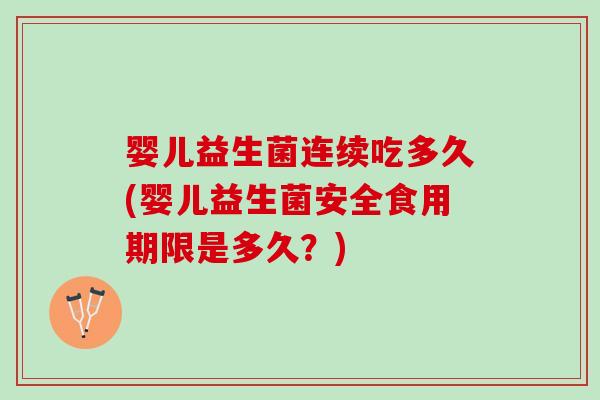 婴儿益生菌连续吃多久(婴儿益生菌安全食用期限是多久？)