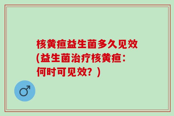 核黄疸益生菌多久见效(益生菌核黄疸：何时可见效？)