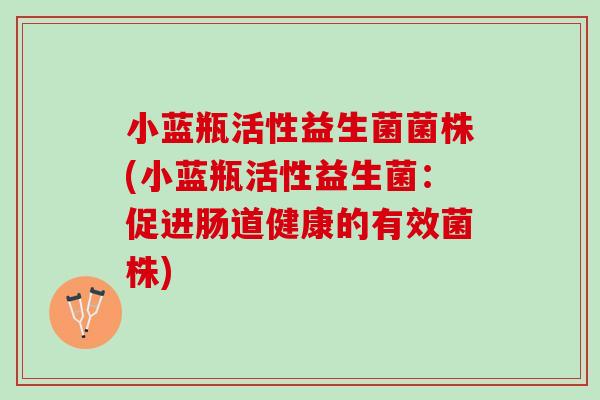 小蓝瓶活性益生菌菌株(小蓝瓶活性益生菌：促进肠道健康的有效菌株)
