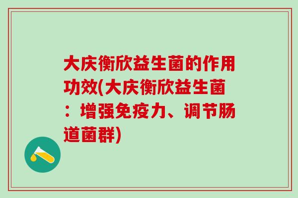 大庆衡欣益生菌的作用功效(大庆衡欣益生菌：增强免疫力、调节肠道菌群)