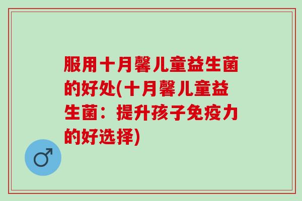 服用十月馨儿童益生菌的好处(十月馨儿童益生菌：提升孩子免疫力的好选择)