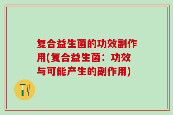 复合益生菌的功效副作用(复合益生菌：功效与可能产生的副作用)