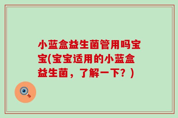 小蓝盒益生菌管用吗宝宝(宝宝适用的小蓝盒益生菌,了解一下?) 小蓝盒益生菌管用吗宝宝(宝宝适用的小蓝盒益生菌,了解一下?)