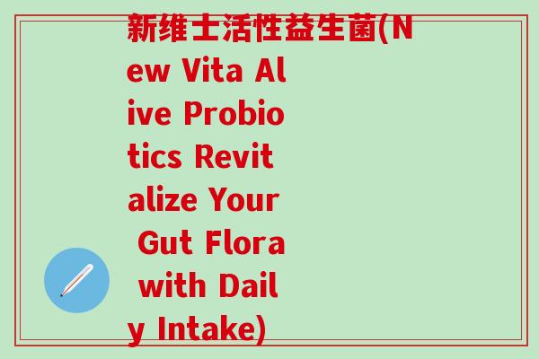 新维士活性益生菌(New Vita Alive Probiotics Revitalize Your Gut Flora with Daily Intake)