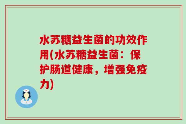 水苏糖益生菌的功效作用(水苏糖益生菌：保护肠道健康，增强免疫力)