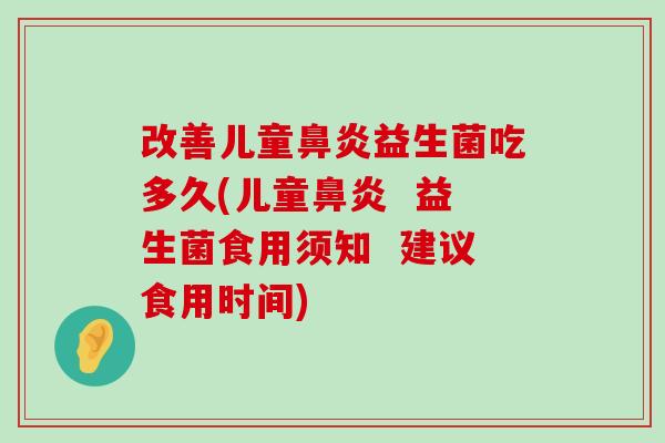 改善儿童鼻炎益生菌吃多久(儿童鼻炎  益生菌食用须知  建议食用时间)