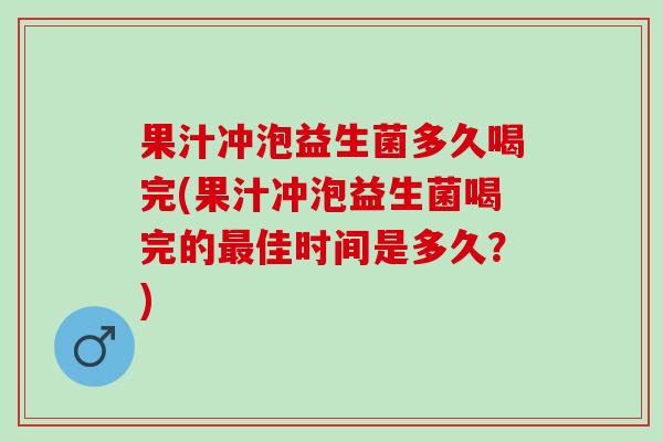 果汁冲泡益生菌多久喝完(果汁冲泡益生菌喝完的最佳时间是多久？)