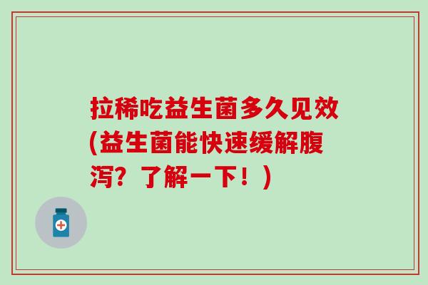 拉稀吃益生菌多久见效(益生菌能快速缓解腹泻？了解一下！)
