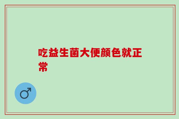 吃益生菌大便颜色就正常