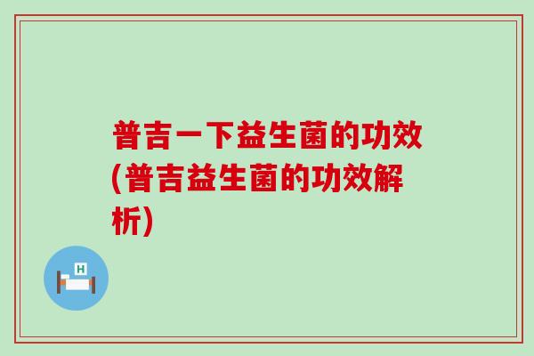 普吉一下益生菌的功效(普吉益生菌的功效解析)