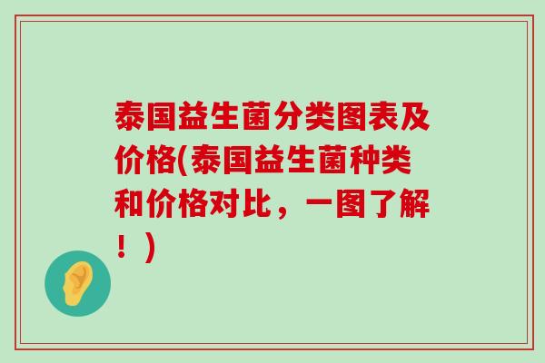 泰国益生菌分类图表及价格(泰国益生菌种类和价格对比，一图了解！)