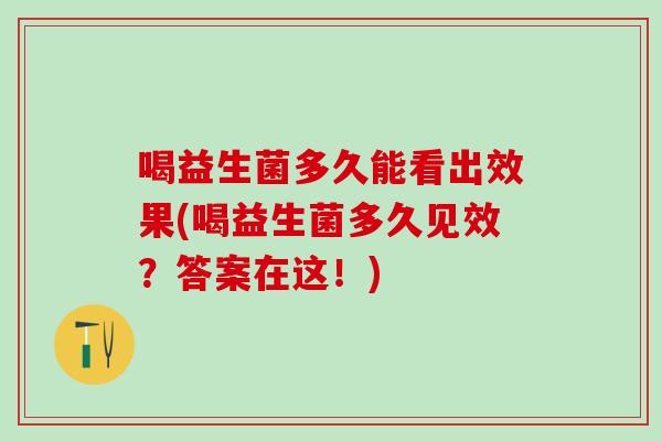 喝益生菌多久能看出效果(喝益生菌多久见效？答案在这！)