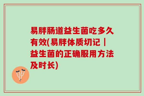 易胖肠道益生菌吃多久有效(易胖体质切记｜益生菌的正确服用方法及时长)
