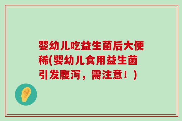 婴幼儿吃益生菌后大便稀(婴幼儿食用益生菌引发腹泻，需注意！)