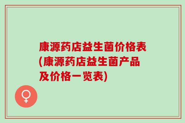 康源药店益生菌价格表(康源药店益生菌产品及价格一览表)