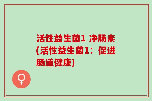 活性益生菌1 净肠素(活性益生菌1：促进肠道健康)