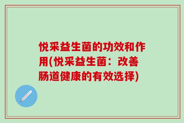 悦采益生菌的功效和作用(悦采益生菌：改善肠道健康的有效选择)