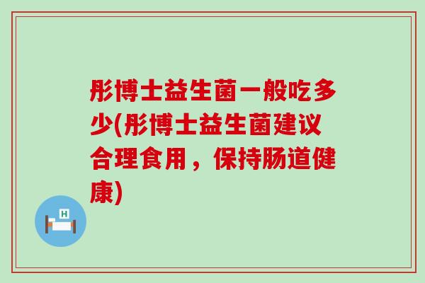 彤博士益生菌一般吃多少(彤博士益生菌建议合理食用，保持肠道健康)