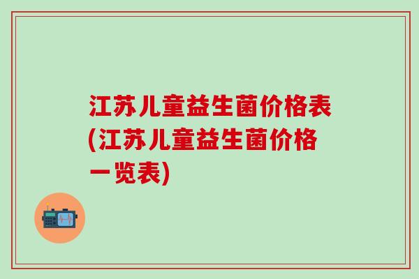 江苏儿童益生菌价格表(江苏儿童益生菌价格一览表)