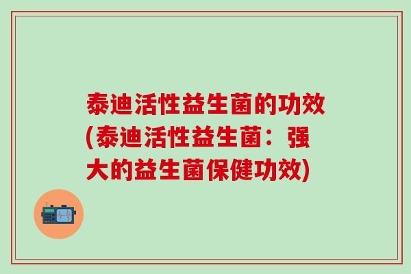 泰迪活性益生菌的功效(泰迪活性益生菌：强大的益生菌保健功效)