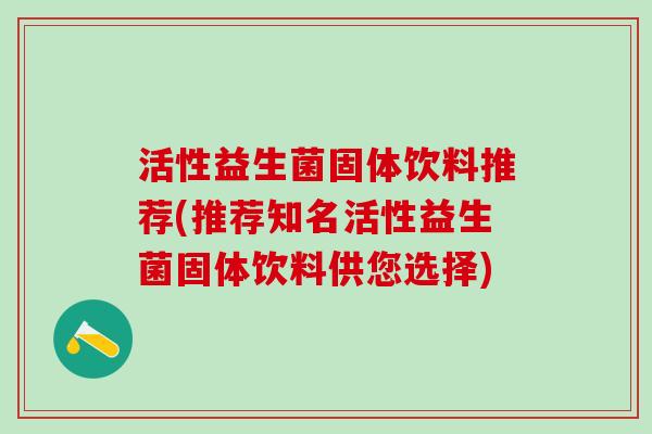 活性益生菌固体饮料推荐(推荐知名活性益生菌固体饮料供您选择)