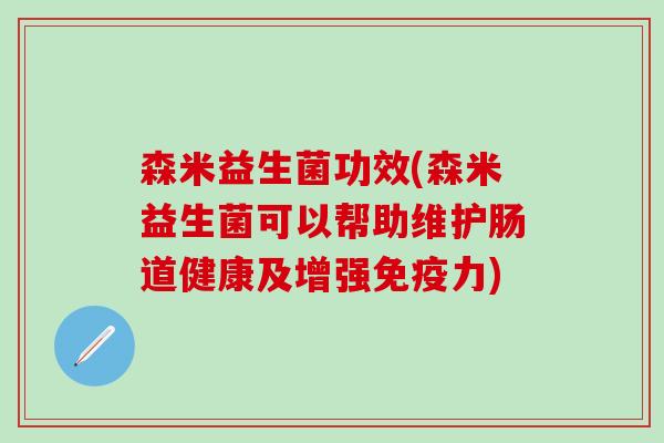 森米益生菌功效(森米益生菌可以帮助维护肠道健康及增强免疫力)