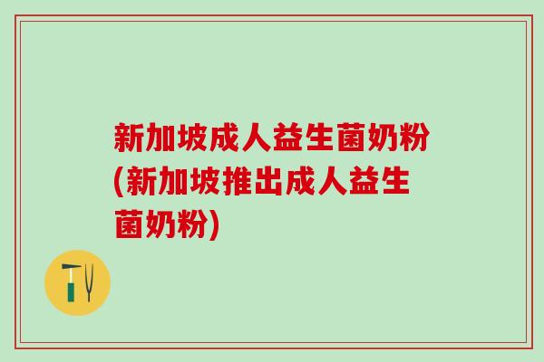 新加坡成人益生菌奶粉(新加坡推出成人益生菌奶粉)