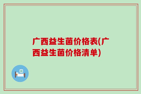 广西益生菌价格表(广西益生菌价格清单)