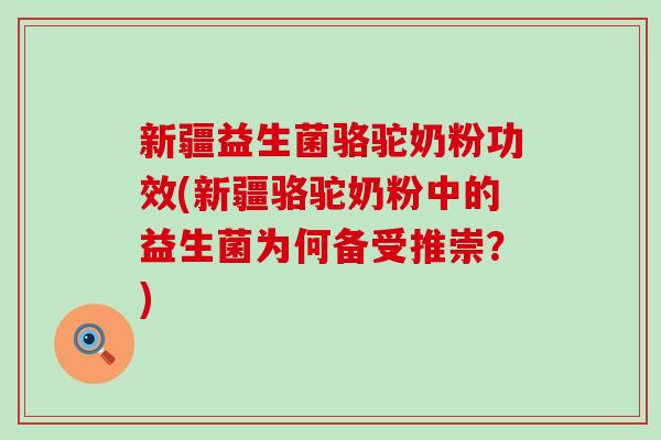 新疆益生菌骆驼奶粉功效(新疆骆驼奶粉中的益生菌为何备受推崇？)